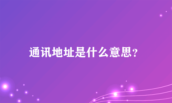 通讯地址是什么意思？