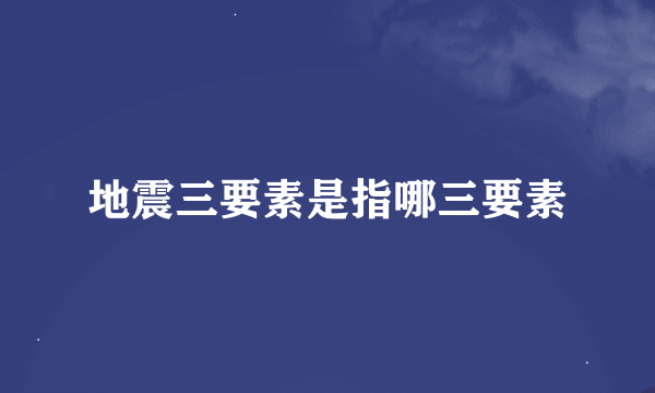 地震三要素是指哪三要素