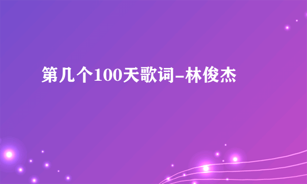 第几个100天歌词-林俊杰