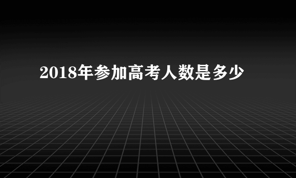 2018年参加高考人数是多少