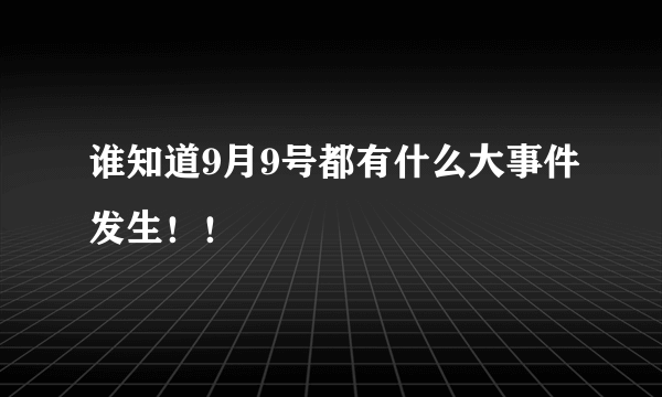 谁知道9月9号都有什么大事件发生！！