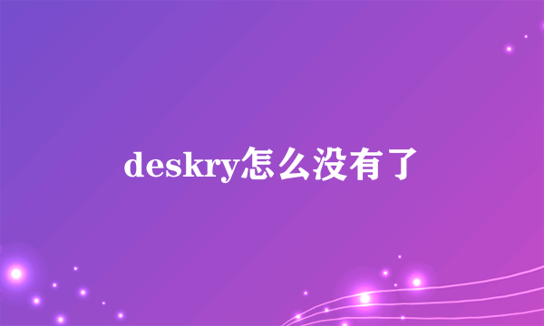 deskry怎么没有了