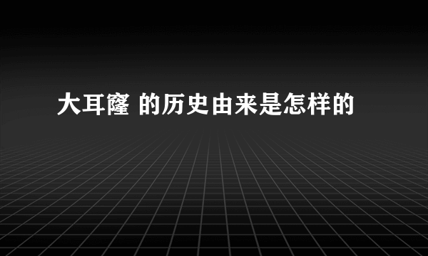 大耳窿 的历史由来是怎样的