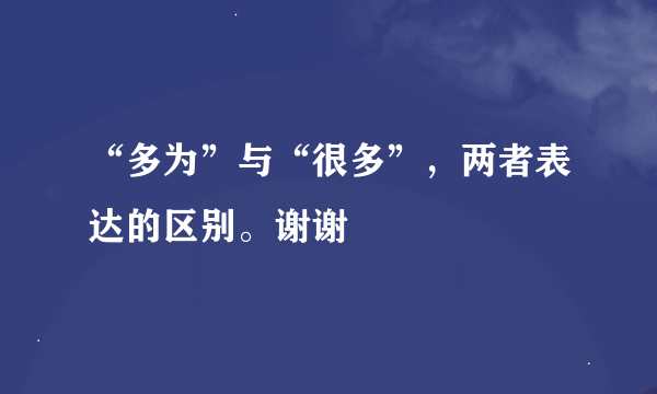 “多为”与“很多”，两者表达的区别。谢谢