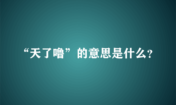 “天了噜”的意思是什么？