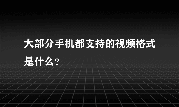 大部分手机都支持的视频格式是什么？