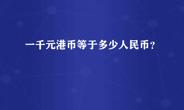 一千元港币等于多少人民币？