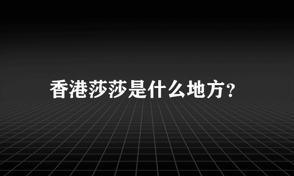 香港莎莎是什么地方？