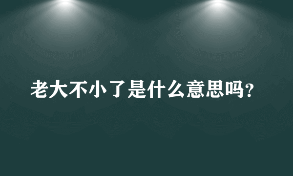 老大不小了是什么意思吗？