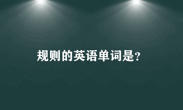 规则的英语单词是？