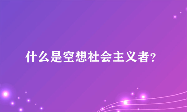 什么是空想社会主义者？