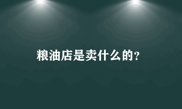 粮油店是卖什么的？