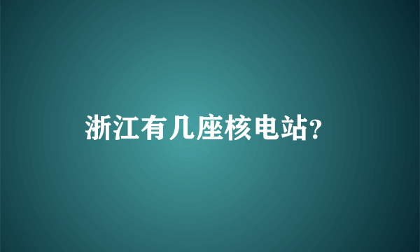 浙江有几座核电站？