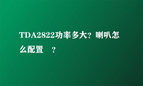 TDA2822功率多大？喇叭怎么配置　？