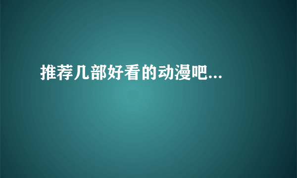 推荐几部好看的动漫吧...