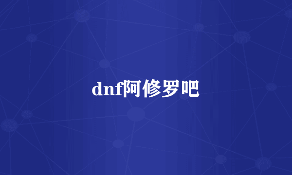 dnf阿修罗吧