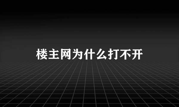 楼主网为什么打不开