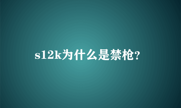 s12k为什么是禁枪？