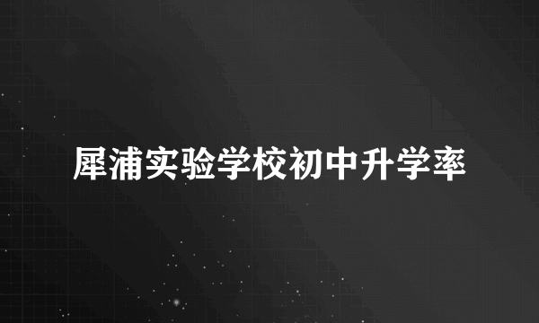 犀浦实验学校初中升学率