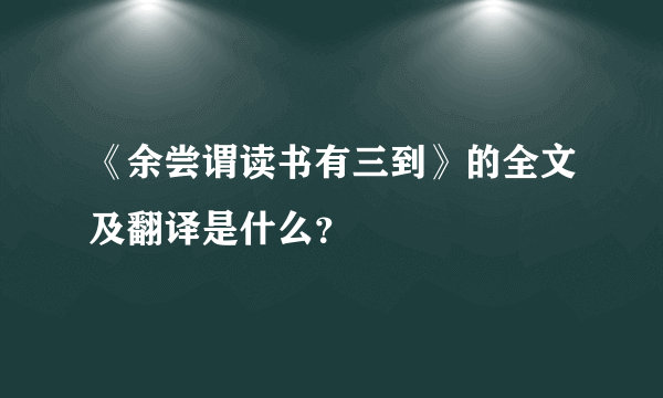 《余尝谓读书有三到》的全文及翻译是什么？