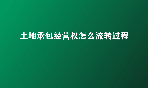 土地承包经营权怎么流转过程