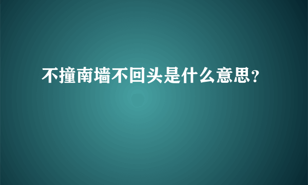 不撞南墙不回头是什么意思？