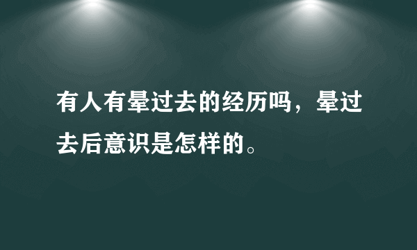 有人有晕过去的经历吗，晕过去后意识是怎样的。