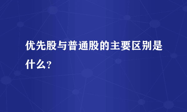 优先股与普通股的主要区别是什么？