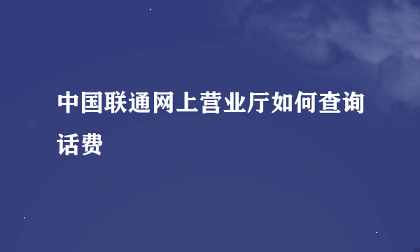 中国联通网上营业厅如何查询话费