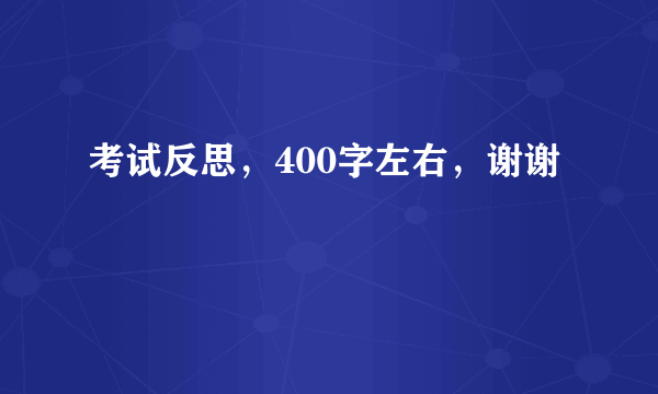 考试反思，400字左右，谢谢