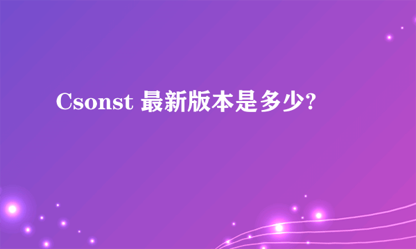 Csonst 最新版本是多少?