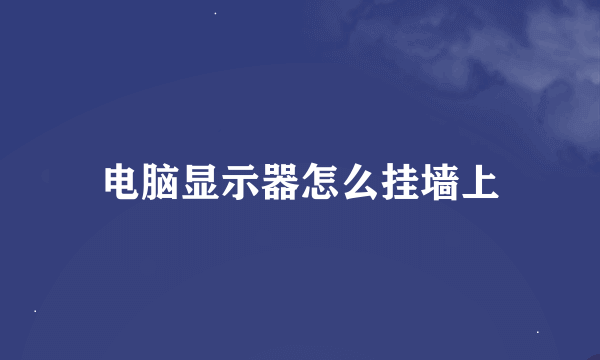 电脑显示器怎么挂墙上