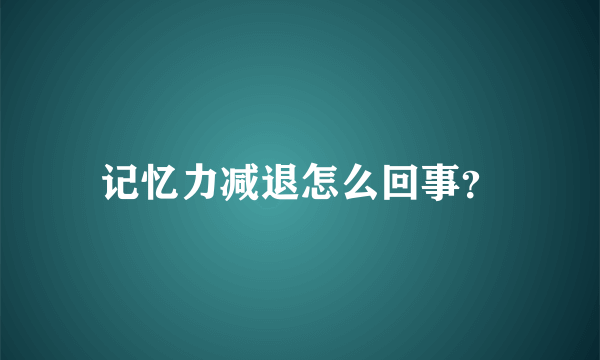 记忆力减退怎么回事？