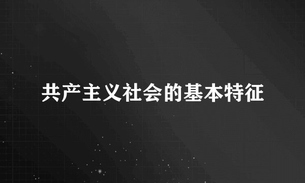 共产主义社会的基本特征