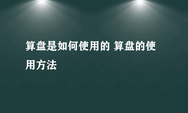 算盘是如何使用的 算盘的使用方法