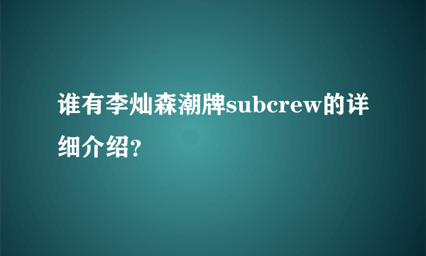 谁有李灿森潮牌subcrew的详细介绍？