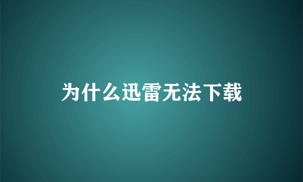 为什么迅雷无法下载