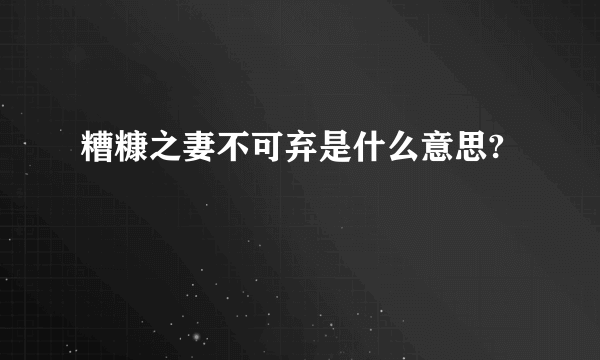 糟糠之妻不可弃是什么意思?