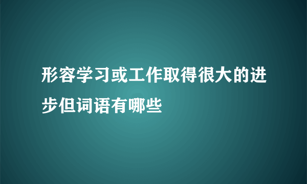 形容学习或工作取得很大的进步但词语有哪些