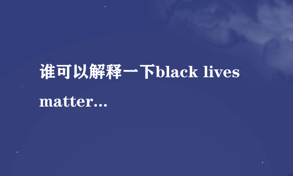 谁可以解释一下black lives matter 和all lives matter