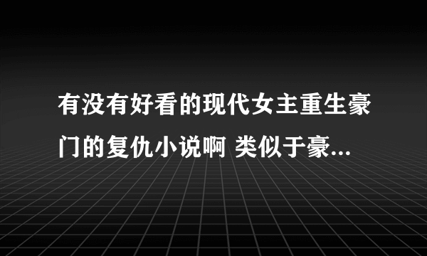 有没有好看的现代女主重生豪门的复仇小说啊 类似于豪门千金的