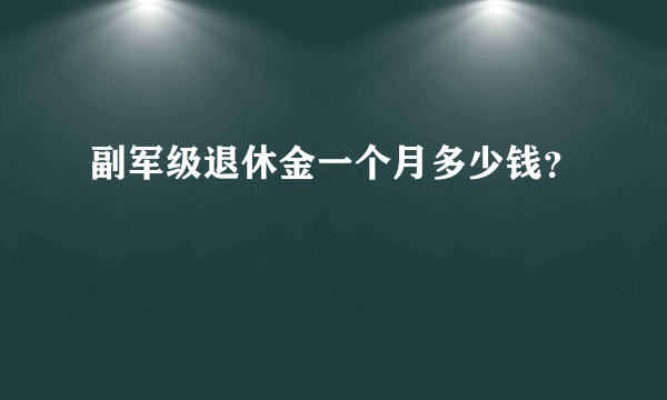 副军级退休金一个月多少钱？