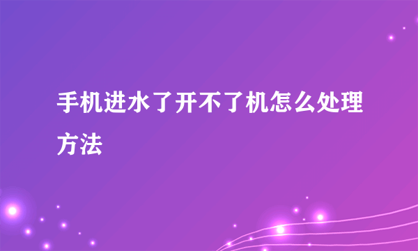 手机进水了开不了机怎么处理方法