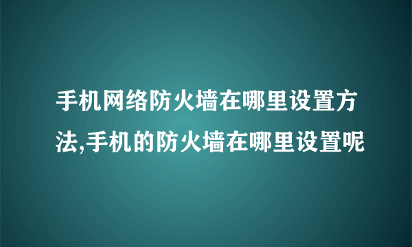 手机网络防火墙在哪里设置方法,手机的防火墙在哪里设置呢