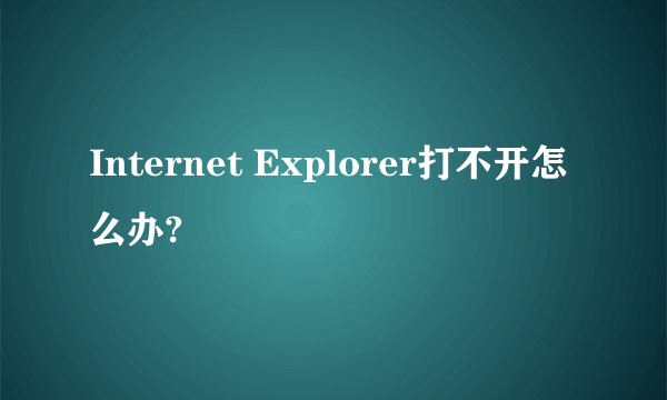 Internet Explorer打不开怎么办?