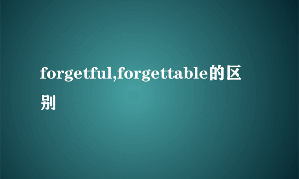 forgetful,forgettable的区别