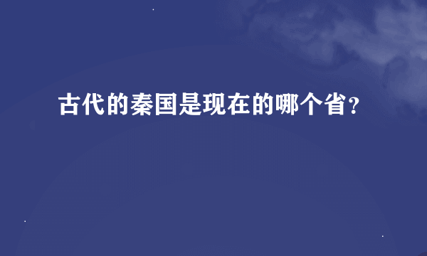 古代的秦国是现在的哪个省？