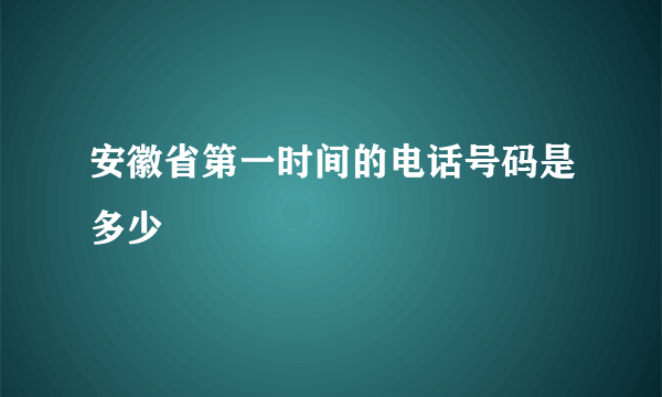 安徽省第一时间的电话号码是多少