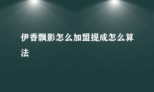 伊香飘影怎么加盟提成怎么算法