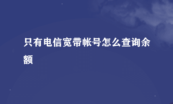 只有电信宽带帐号怎么查询余额